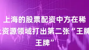 上海的股票配资中方在稀土资源领域打出第二张“王牌”