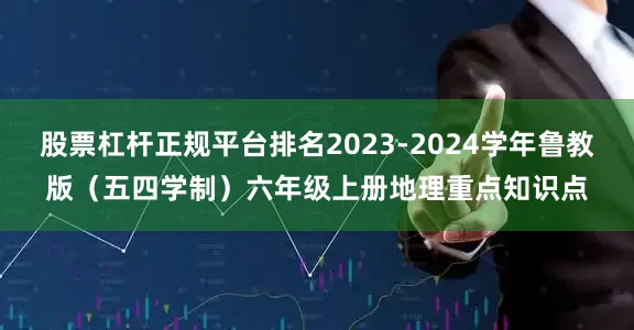 股票杠杆正规平台排名2023-2024学年鲁教版（五四学制）六年级上册地理重点知识点