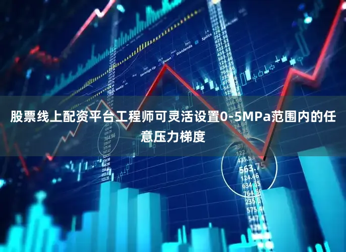 股票线上配资平台工程师可灵活设置0-5MPa范围内的任意压力梯度