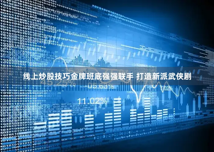 线上炒股技巧金牌班底强强联手 打造新派武侠剧