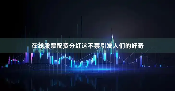 在线股票配资分红这不禁引发人们的好奇