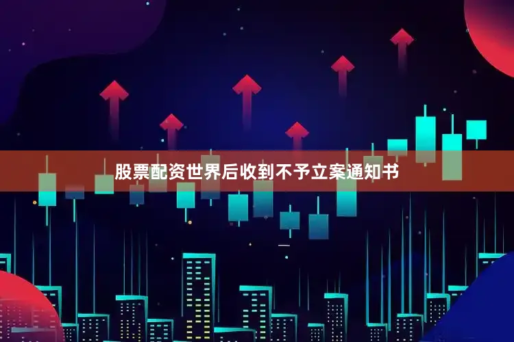 股票配资世界后收到不予立案通知书