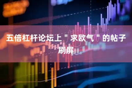五倍杠杆论坛上＂求欧气＂的帖子刷屏