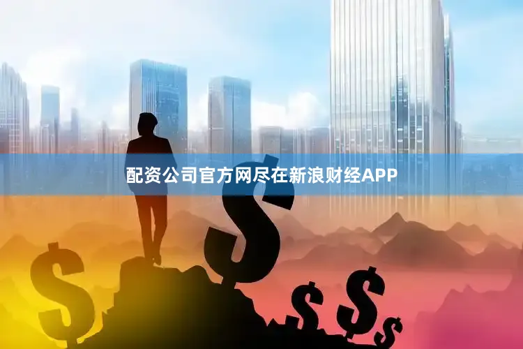 配资公司官方网尽在新浪财经APP
