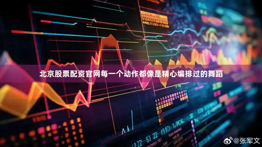 北京股票配资官网每一个动作都像是精心编排过的舞蹈