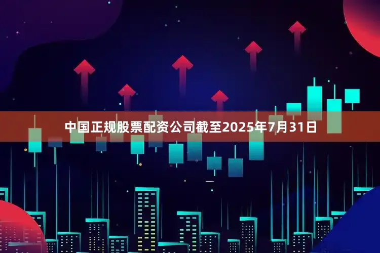 中国正规股票配资公司截至2025年7月31日