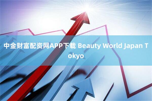 中金财富配资网APP下载 Beauty World Japan Tokyo