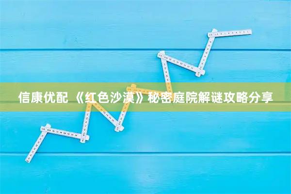 信康优配 《红色沙漠》秘密庭院解谜攻略分享