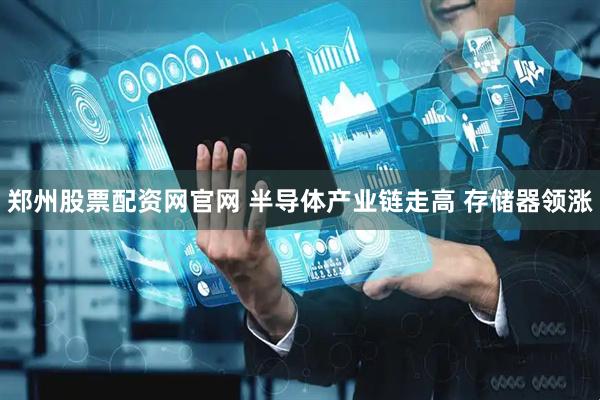 郑州股票配资网官网 半导体产业链走高 存储器领涨